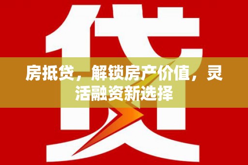 川汇房抵贷，解锁房产价值，灵活融资新选择