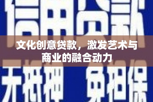 川汇文化创意贷款，激发艺术与商业的融合动力