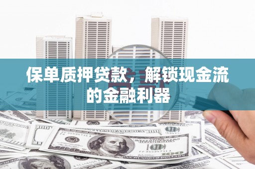 川汇保单质押贷款，解锁现金流的金融利器