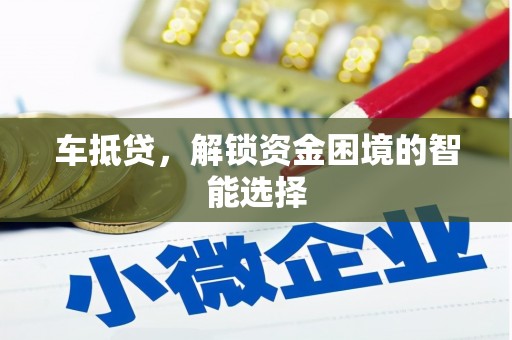 川汇车抵贷，解锁资金困境的智能选择