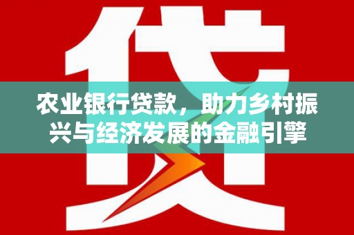 川汇农业银行贷款，助力乡村振兴与经济发展的金融引擎