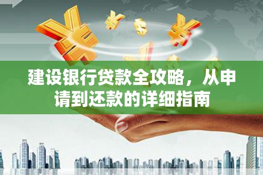 川汇建设银行贷款全攻略，从申请到还款的详细指南