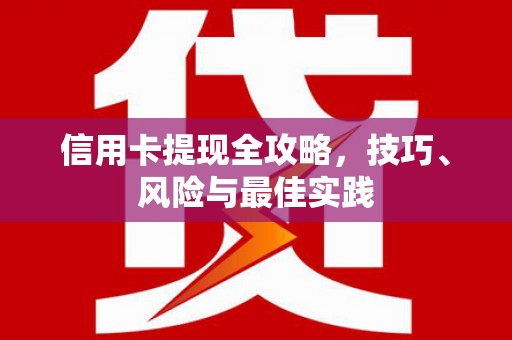 川汇信用卡提现全攻略，技巧、风险与最佳实践