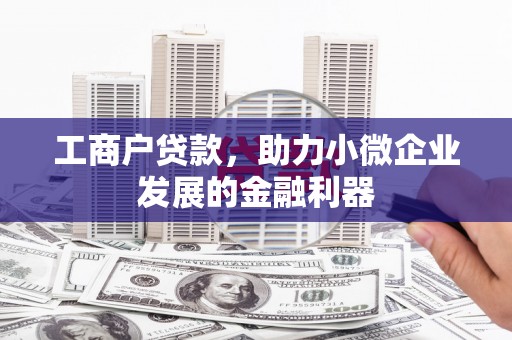 川汇工商户贷款，助力小微企业发展的金融利器