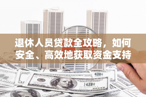 川汇退休人员贷款全攻略，如何安全、高效地获取资金支持