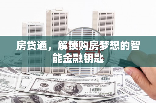 川汇房贷通，解锁购房梦想的智能金融钥匙