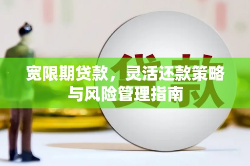 川汇宽限期贷款，灵活还款策略与风险管理指南