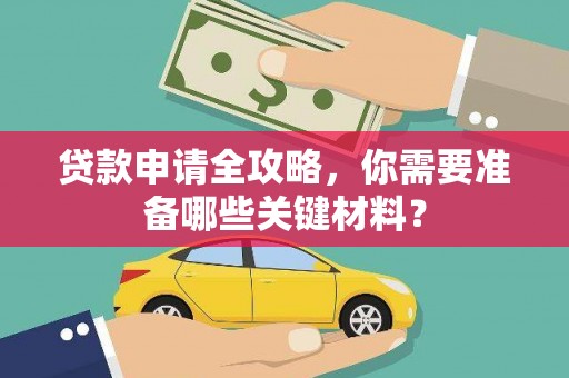 川汇贷款申请全攻略，你需要准备哪些关键材料？