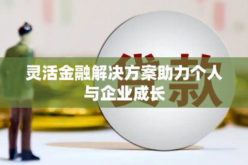 川汇灵活金融解决方案助力个人与企业成长