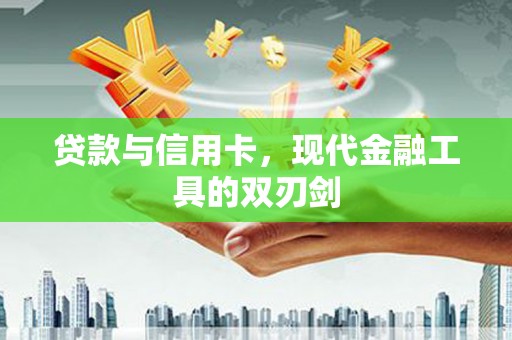 川汇贷款与信用卡，现代金融工具的双刃剑