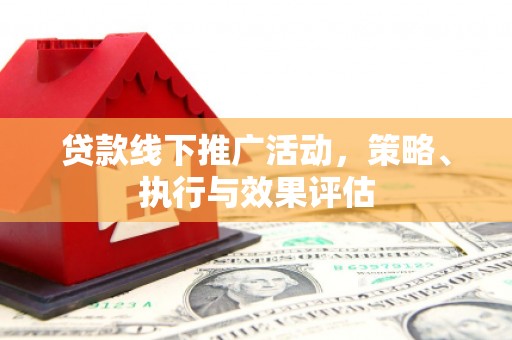 川汇贷款线下推广活动，策略、执行与效果评估