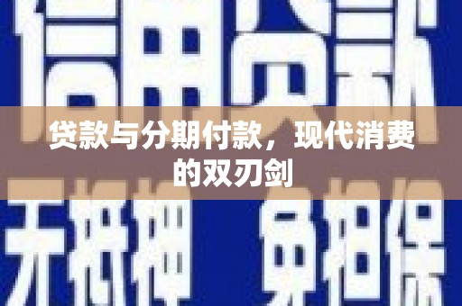 川汇贷款与分期付款，现代消费的双刃剑