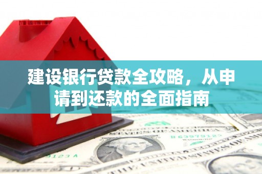 川汇建设银行贷款全攻略，从申请到还款的全面指南
