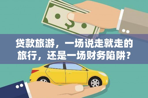 川汇贷款旅游，一场说走就走的旅行，还是一场财务陷阱？