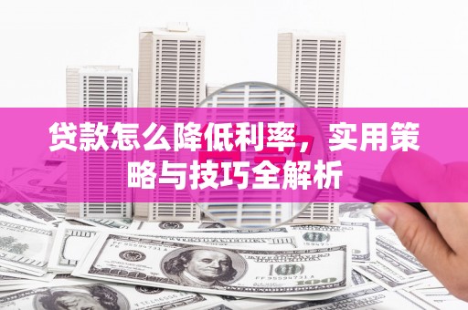 川汇贷款怎么降低利率，实用策略与技巧全解析