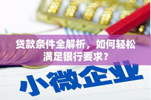 川汇贷款条件全解析，如何轻松满足银行要求？