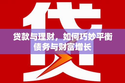 川汇贷款与理财，如何巧妙平衡债务与财富增长