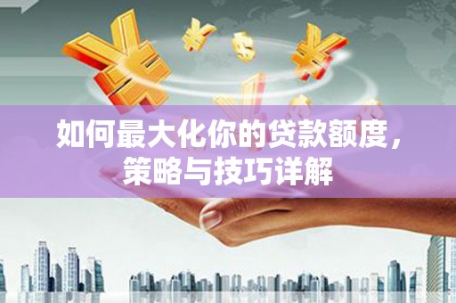 川汇如何最大化你的贷款额度，策略与技巧详解