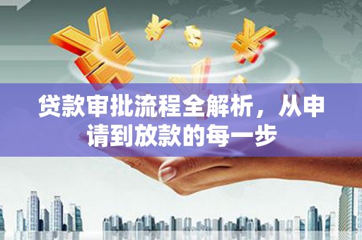 川汇贷款审批流程全解析，从申请到放款的每一步