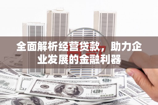 川汇全面解析经营贷款，助力企业发展的金融利器