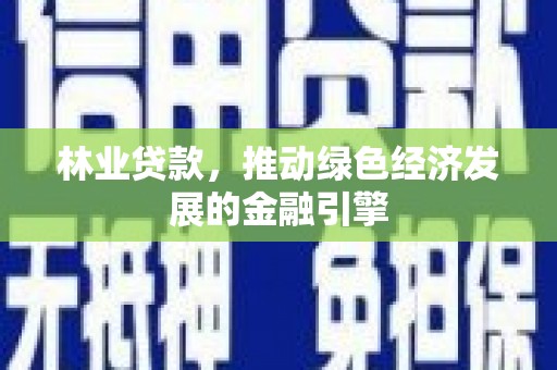 川汇林业贷款，推动绿色经济发展的金融引擎