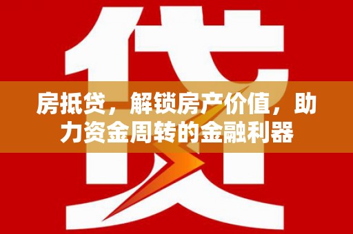 川汇房抵贷，解锁房产价值，助力资金周转的金融利器