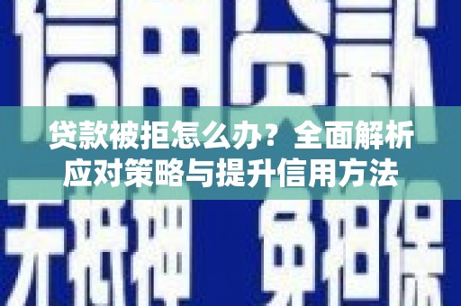 川汇贷款被拒怎么办？全面解析应对策略与提升信用方法