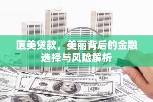 川汇医美贷款，美丽背后的金融选择与风险解析