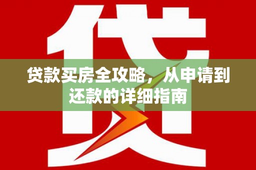 川汇贷款买房全攻略，从申请到还款的详细指南