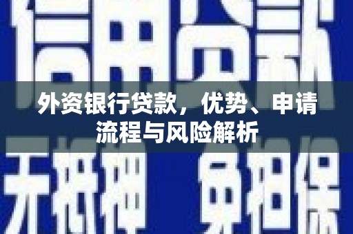 川汇外资银行贷款，优势、申请流程与风险解析