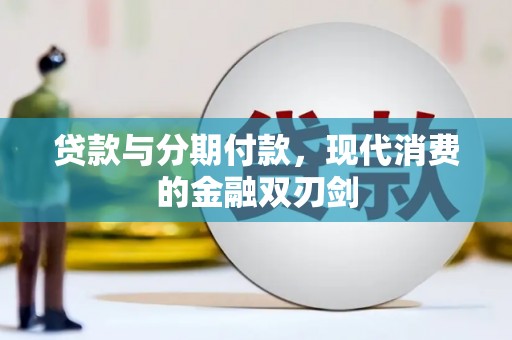 川汇贷款与分期付款，现代消费的金融双刃剑