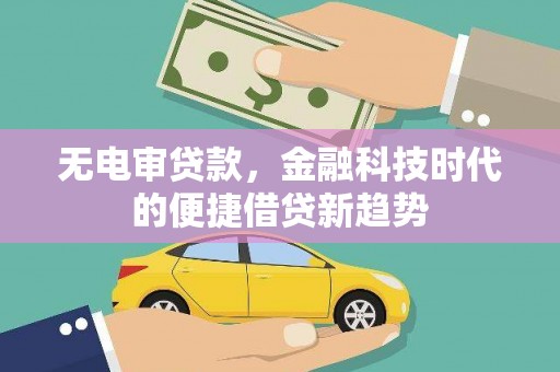 川汇无电审贷款，金融科技时代的便捷借贷新趋势