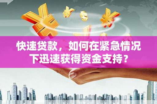 川汇快速贷款，如何在紧急情况下迅速获得资金支持？