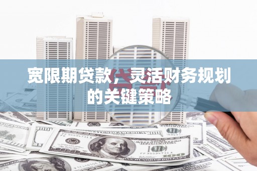 川汇宽限期贷款，灵活财务规划的关键策略
