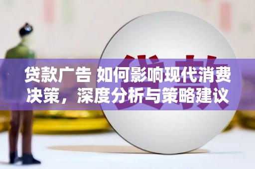 川汇贷款广告 如何影响现代消费决策，深度分析与策略建议