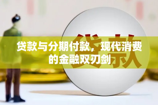 川汇贷款与分期付款，现代消费的金融双刃剑