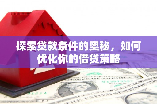 川汇探索贷款条件的奥秘，如何优化你的借贷策略