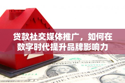 川汇贷款社交媒体推广，如何在数字时代提升品牌影响力