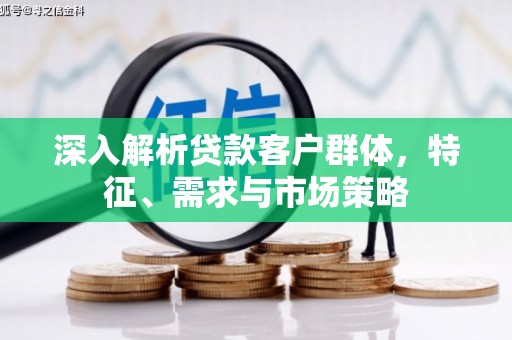 川汇深入解析贷款客户群体，特征、需求与市场策略