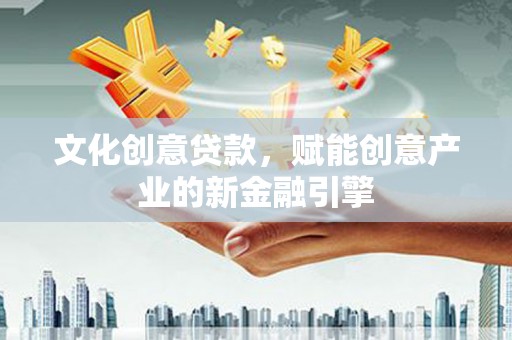 川汇文化创意贷款，赋能创意产业的新金融引擎