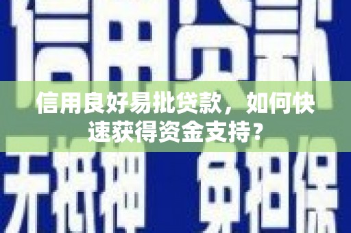 川汇信用良好易批贷款，如何快速获得资金支持？