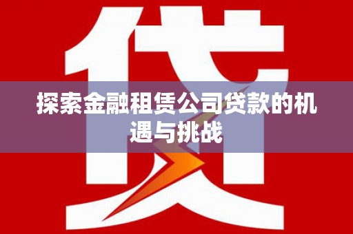 川汇探索金融租赁公司贷款的机遇与挑战