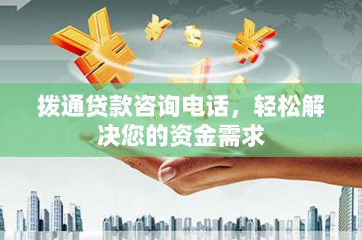 川汇拨通贷款咨询电话，轻松解决您的资金需求