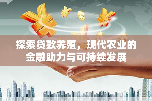 川汇探索贷款养殖，现代农业的金融助力与可持续发展