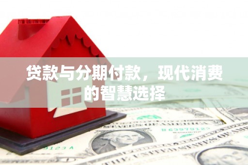 川汇贷款与分期付款，现代消费的智慧选择