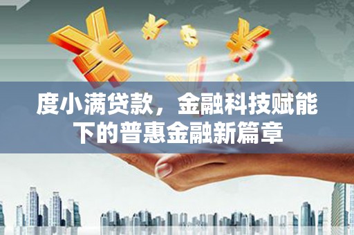 川汇度小满贷款，金融科技赋能下的普惠金融新篇章