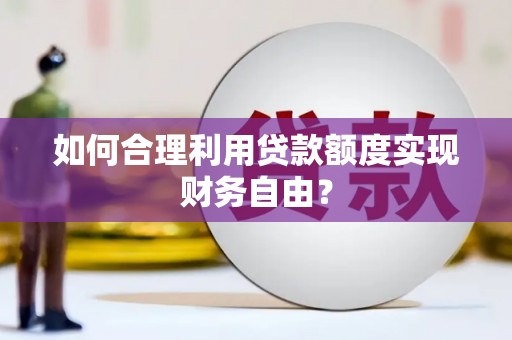 川汇如何合理利用贷款额度实现财务自由？