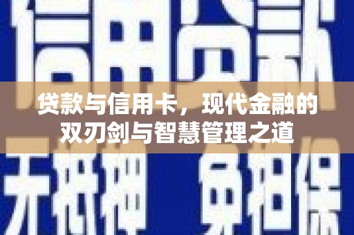 川汇贷款与信用卡，现代金融的双刃剑与智慧管理之道