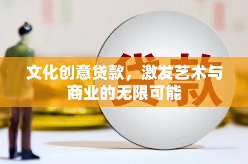 川汇文化创意贷款，激发艺术与商业的无限可能