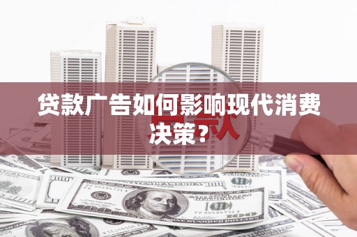 川汇贷款广告如何影响现代消费决策？
